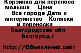 Корзинка для переноса малыша  › Цена ­ 1 500 - Все города Дети и материнство » Коляски и переноски   . Белгородская обл.,Белгород г.